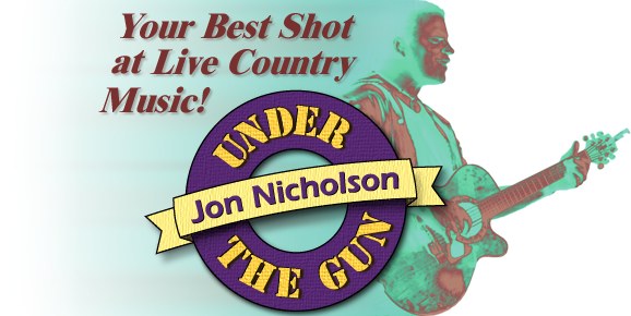 JON NICHOLSON and UNDER THE GUN - Your Best Shot at Live Country Music!